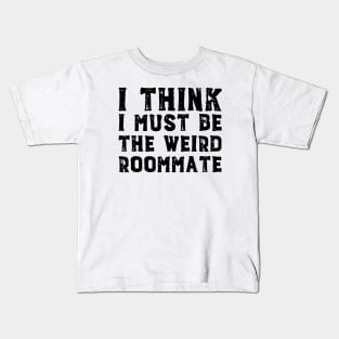I think I must be the weird roommate (black text) Kids T-Shirt